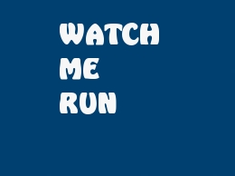 WATCH ME RUN.