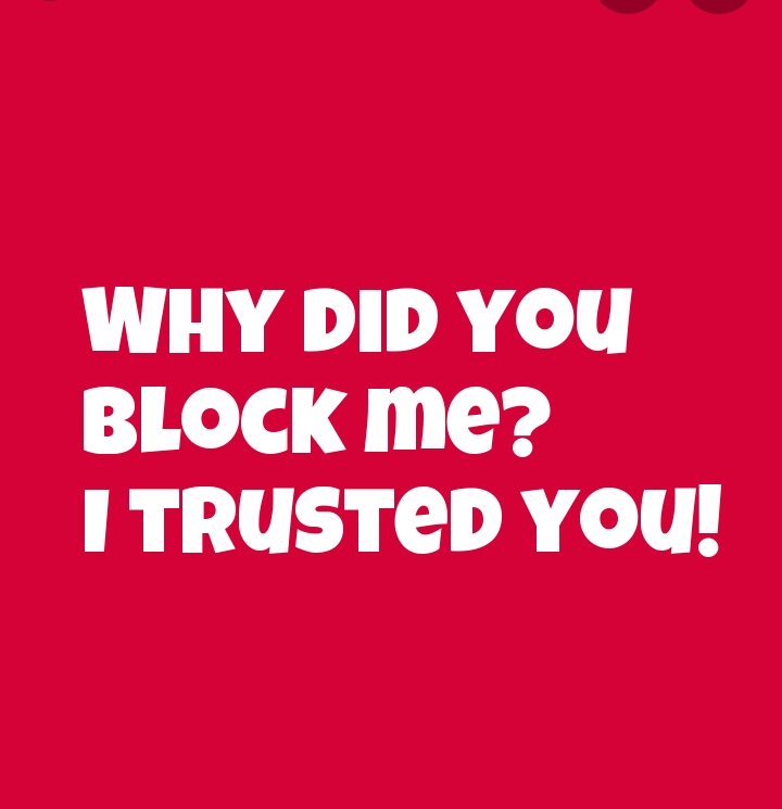 Why did you block me? I trusted you!.