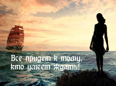 Все придет к тому,   кто умеет ждать.