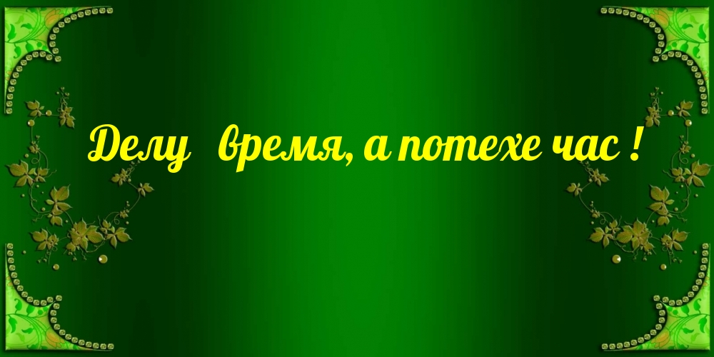 Делу время потехе час картинки прикольные