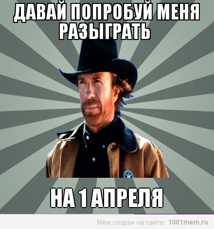 давай попробуй разыграть меня на 1 апреля.