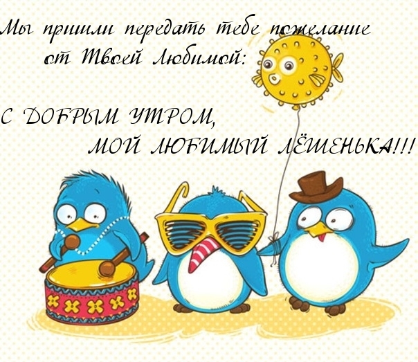 Любимый Леша, с добрым утром.