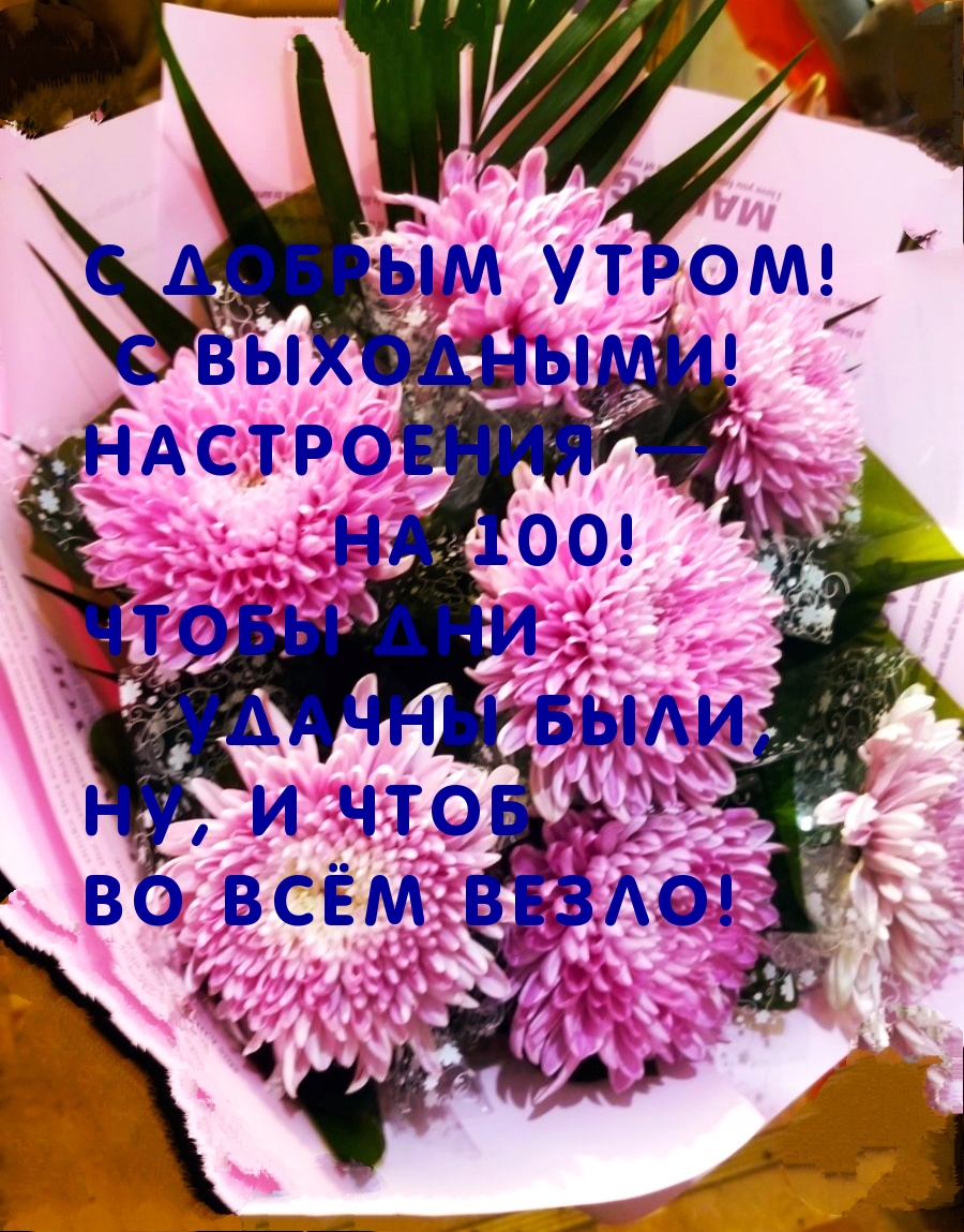 С добрым утром!  С выходными!