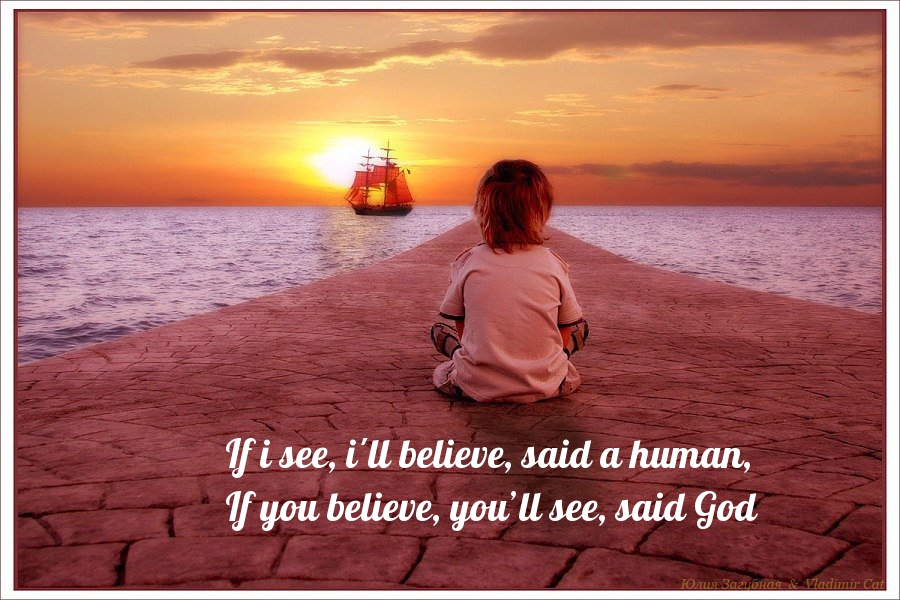 If i see, i'll believe, said a human, If you believe, youll see, said God