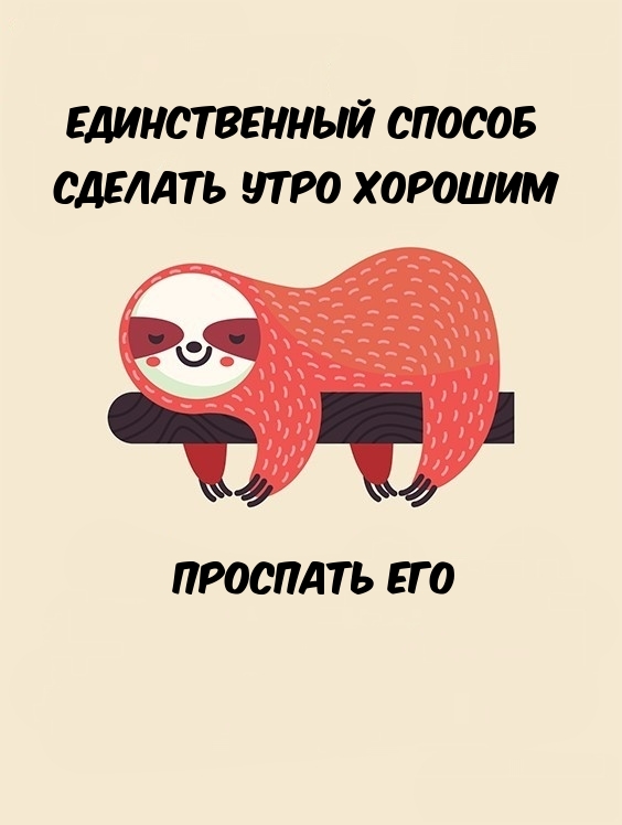 Единственный способ сделать утро хорошим - проспать его.