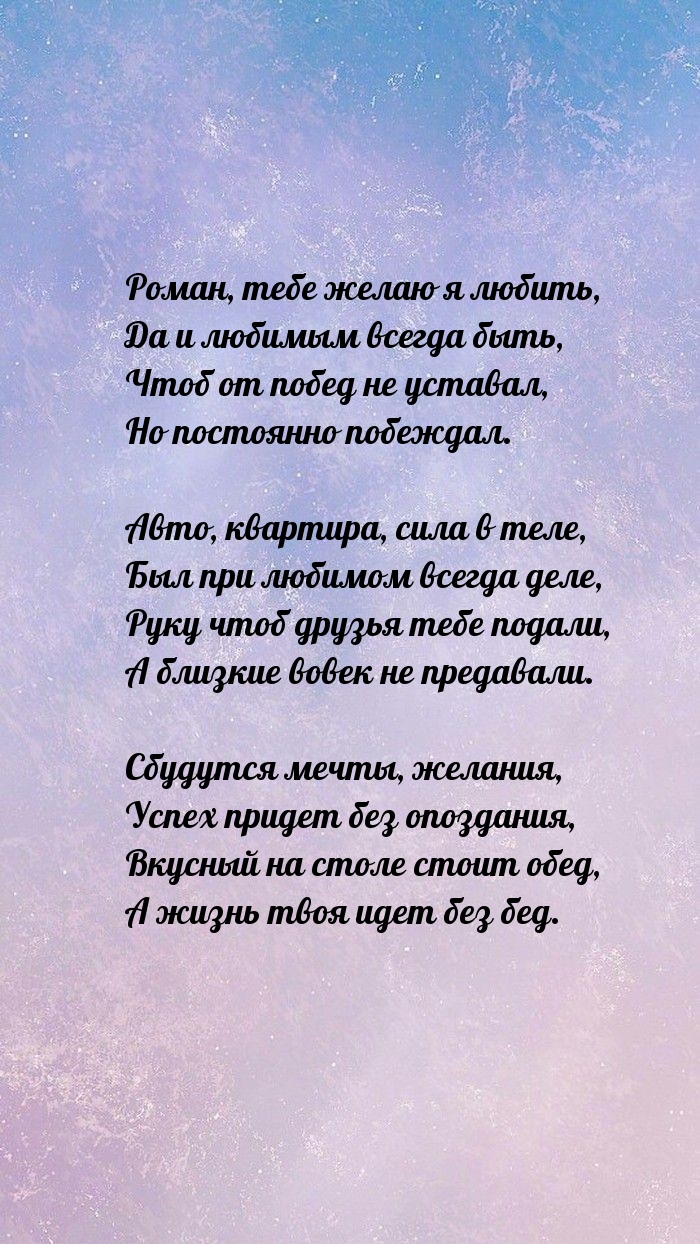 Роман, тебе желаю я любить, да и любимым всегда быть.