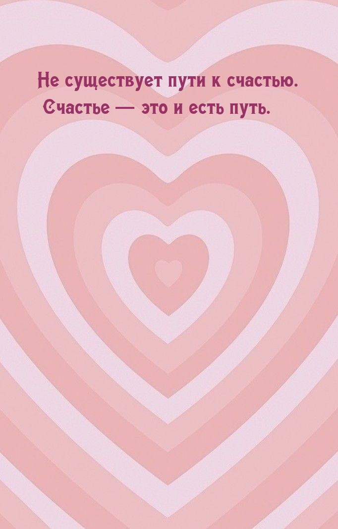 Не существует пути к счастью. Счастье — это и есть путь..