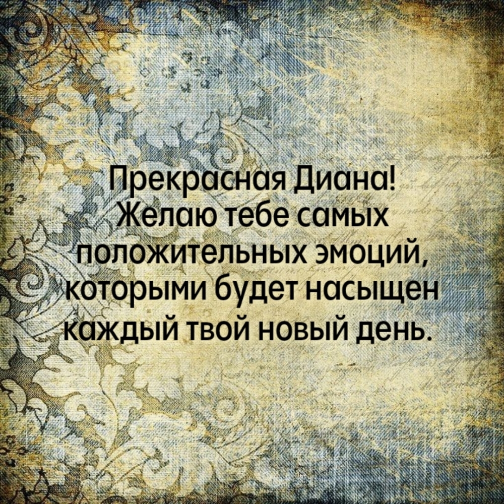 Прекрасная Диана! Желаю самых положительных эмоций