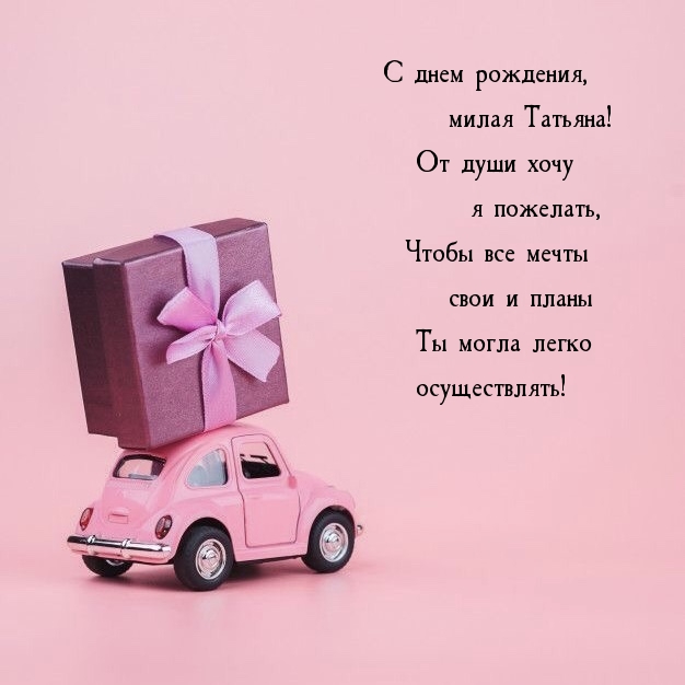 С днем рождения, милая Татьяна! Чтобы мечты могла осуществлять!.