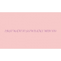 I JUST WANT TO SLOW DANCE WITH YOU